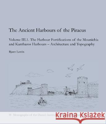 The Ancient Harbours of the Piraeus: Volume III.1-III.2 Bjorn Loven Ioannis Sapountizis 9788772193410 Aarhus University Press