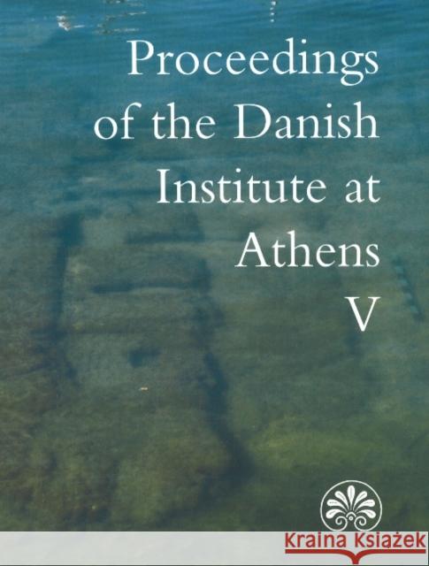 Proceedings of the Danish Institute at Athens: Volume 5 Erik Hallager, Jesper Jensen 9788772887258 Aarhus University Press