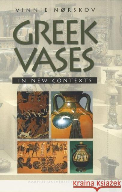 Greek Vases in New Contexts: Collecting and Trading of Greek Vases an Aspect of Modern Reception of Antiquity Vinnie Norskov 9788772888866 Aarhus University Press