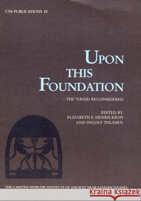 Upon this Foundation.: The 'Ubaid Reconsidered Elizabeth F Henrickson, Ingolf Thuesen 9788772890708