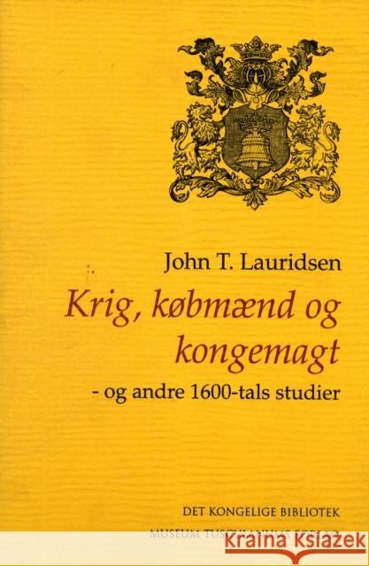 Krig, købmænd og kongemagt: Og andre 1600-tals studier John T. Lauridsen 9788772895246