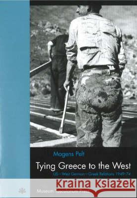 Tying Greece to the West – US West German Greek Relations 194974 Mogens Pelt 9788772895833