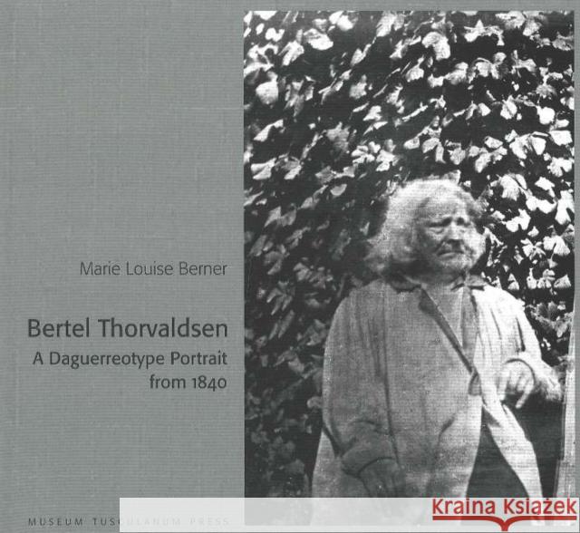 Bertel Thorvaldsen: A Daguerrotype Portrait from 1840 Marie Louise Berner 9788772899114 Museum Tusculanum Press
