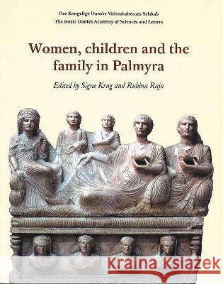 Women, Children and the Family of Palmyra Signe Krag Rubina Raja 9788773044193 Royal Danish Academy of Sciences and Letters