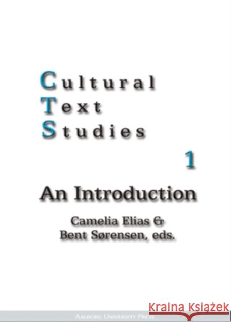Cultural Text Studies 1: An Introduction Camelia Elias, Bent Sørensen 9788773077535 Aarhus University Press