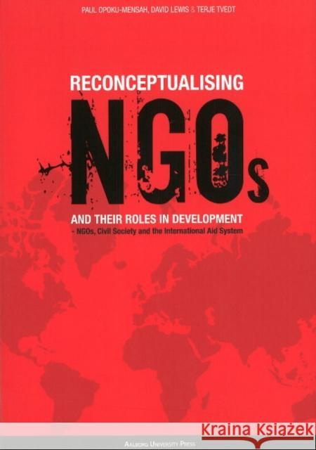 Reconceptualising NGO's & their Roles in Development: NGOs, Civil Society & the International Aid System Paul Opoku-Mensah, David Lewis, Terje Tvedt 9788773077993 Aarhus University Press