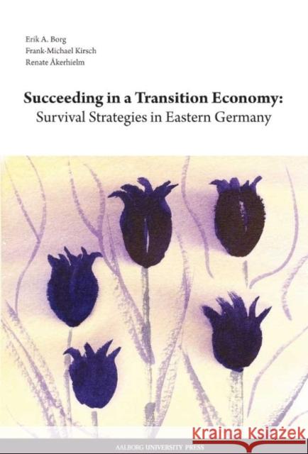 Succeeding in a Transition Economy: Survival Strategies in Eastern Germany Erik A. Borg, Frank-Michael Kirsch, Renate Akerhielm 9788773079805