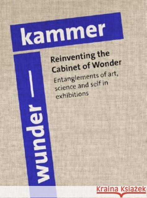 Reinventing the Cabinet of Wonder: Entanglements of art, science, and self in exhibitions Rune Gade 9788775975020