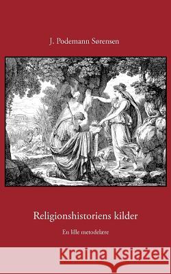 Religionshistoriens kilder: En lille metodelære Sørensen, J. Podemann 9788776911171 Books on Demand