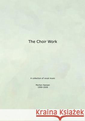 The Choir Work: A collection of vocal music - Morten Hansen 1999-2008 Hansen, Morten 9788776913465