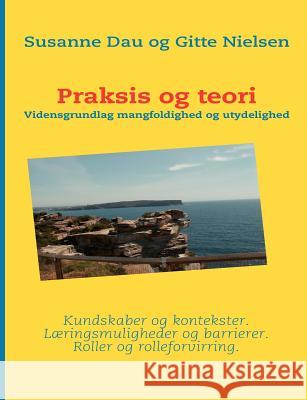 Praksis og teori: Vidensgrundlag mangfoldighed og utydelighed Dau, Susanne 9788776913885 Books on Demand