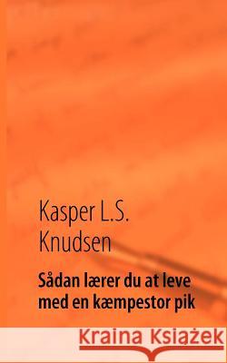 Sådan lærer du at leve med en kæmpestor pik Knudsen, Kasper L. S. 9788776915131 Books on Demand