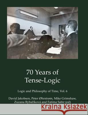 70 Years of Tense-Logic: Logic and Philosophy of Time, Vol. 6 Fatima Sabir David Jakobsen Peter ?hrstr?m 9788776919337 Bod - Books on Demand