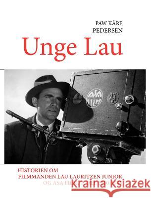 Unge Lau: Historien om filmmanden Lau Lauritzen junior og ASA Film. 1. del 1910-1945 Pedersen, Paw Kåre 9788776919771 Books on Demand