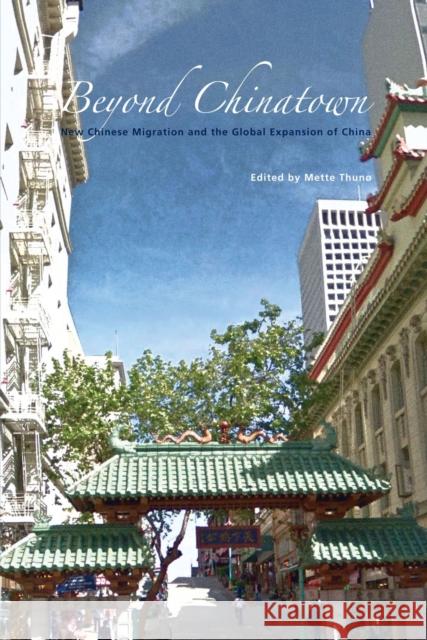 Beyond Chinatown: New Chinese Migration and the Global Expansion of China Mette Thuno 9788776940003