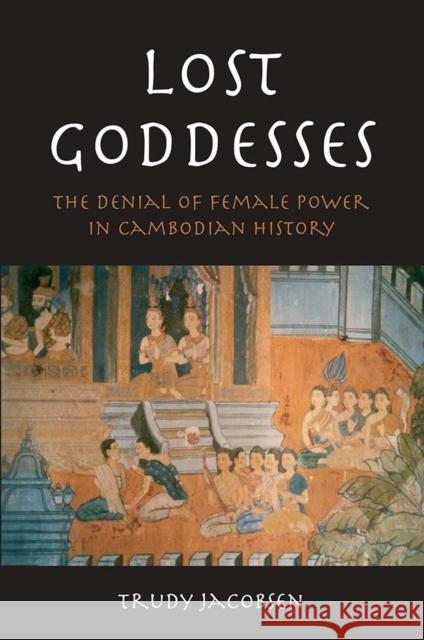 Lost Goddesses: The Denial of Female Power in Cambodian History Trudy Jacobsen 9788776940010 University of Hawaii Press