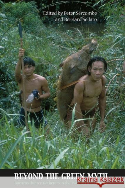 Beyond the Green Myth: Borneo's Hunter-Gatherers in the Twenty-First Century Peter Sercombe Bernard Sellato 9788776940188 University of Hawaii Press