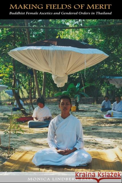 Making Fields of Merit: Buddhist Female Ascetics and Gendered Orders in Thailand Monica Lindberg Falk 9788776940195 NIAS Press