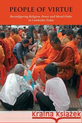 People of Virtue: Reconfiguring Religion, Power and Moral Order in Cambodia Today Alexandra Kent David Chandler 9788776940379 University of Hawaii Press