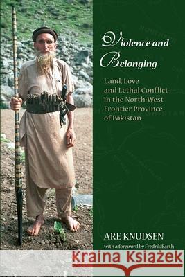 Violence and Belonging: Land, Love and Lethal Conflict in the North-West Frontier Province of Pakistan Are Knudsen 9788776940454 Nordic Institute of Asian Studies