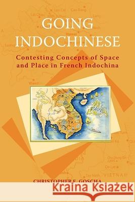 Going Indochinese: Contesting Concepts of Space and Place in French Indochina Christopher E. Goscha 9788776940690 Nias; Univ. of Hawai'i PR.