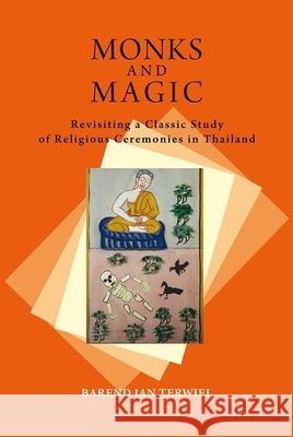 Monks and Magic: Revisiting a Classic Study of Religious Ceremonies in Thailand Barend Jan Terwiel 9788776941017 Nordic Institute of Asian Studies
