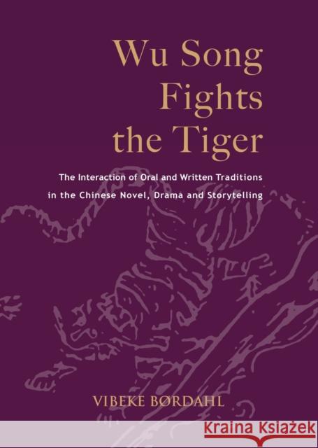 Wu Song Fights the Tiger: The Interaction of Oral and Written Traditions in the Chinese Novel, Drama and Storytelling Vibeke Bordahl 9788776941086
