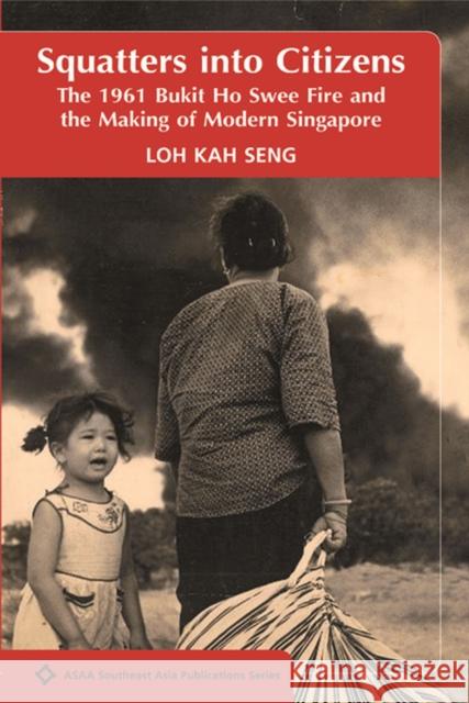 Squatters into Citizens: The 1961 Bukit Ho Swee Fire and the Making of Modern Singapore Kah Seng Loh 9788776941222 NIAS Press