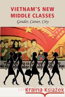 Vietnam's New Middle Classes: Gender, Career, City Catherine Earl 9788776941468 Nordic Institute Asia Studies