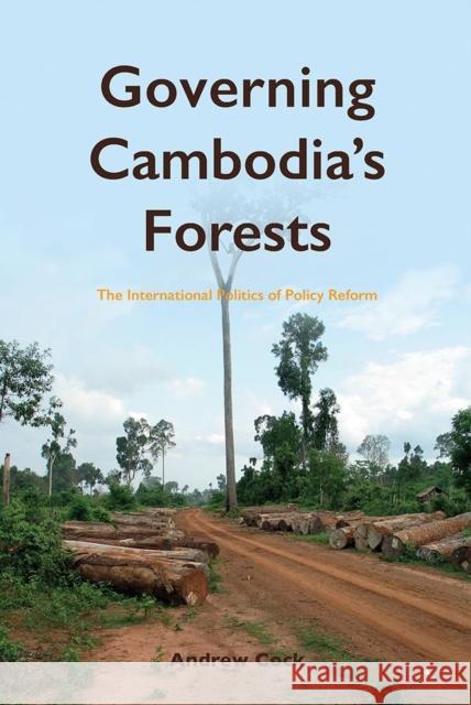 Governing Cambodia's Forests: The International Politics of Policy Reform Andrew Cock 9788776941673 Nordic Institute of Asian Studies