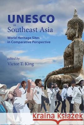 UNESCO in Southeast Asia: World Heritage Sites in Comparative Perspective Victor T. King 9788776941734 Nordic Institute of Asian Studies