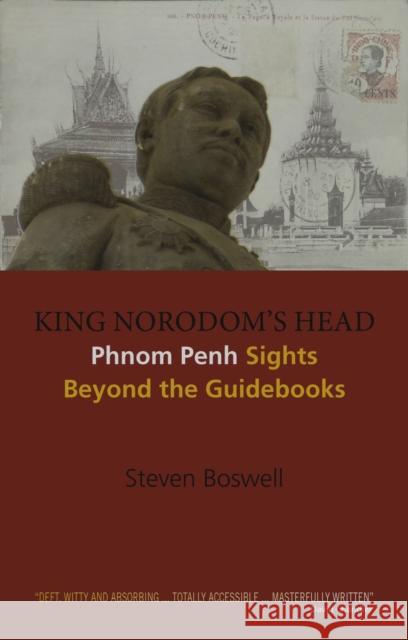 King Norodom's Head: Phnom Penh Sights Beyond the Guidebooks Steven W. Boswell 9788776941789 Nordic Institute of Asian Studies