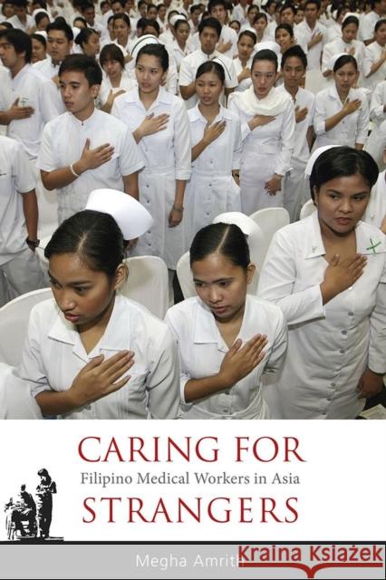 Caring for Strangers: Filipino Medical Workers in Asia Megha Amrith 9788776941932 Nordic Institute of Asian Studies