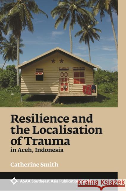 Resilience and the Localisation of Trauma in Aceh, Indonesia: 2017 Catherine Smith 9788776942328