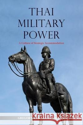 Thai Military Power: A Culture of Strategic Accommodation Gregory Vincent Raymond 9788776942397