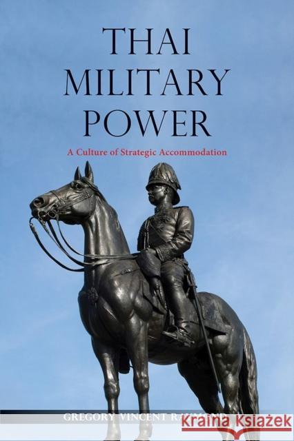 Thai Military Power: A Culture of Strategic Accommodation Gregory Vincent Raymond 9788776942403