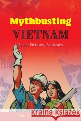 Mythbusting Vietnam: Facts, Fictions, Fantasies Catherine Earl 9788776942441 Nordic Institute of Asian Studies