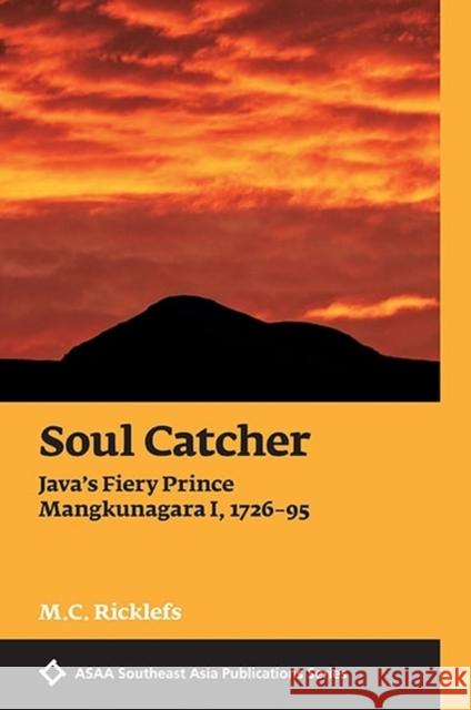 Soul Catcher: Java's Fiery Prince Mangkunagara I, 1726-95: 2018 Merle C. Ricklefs 9788776942564