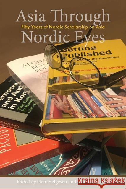 Asia Through Nordic Eyes: Fifty Years of Nordic Scholarship on Asia Geir Helgesen Gerald Jackson 9788776942724