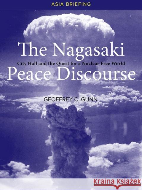 The Nagasaki Peace Discourse: City Hall and the Quest for a Nuclear Free World Geoffrey C. Gunn 9788776942748