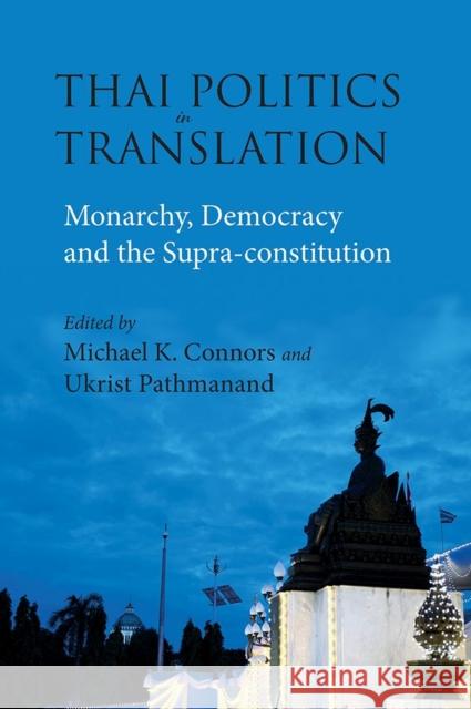 Thai Politics in Translation: Monarchy, Democracy and the Supra-Constitution Michael Kelly Connors Ukrist Pathmanand 9788776942854