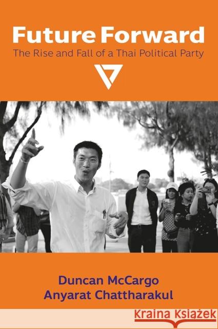 Future Forward: The Rise and Fall of a Thai Political Party Duncan McCargo Anyarat Chattharakul 9788776942915 Nordic Institute of Asian Studies