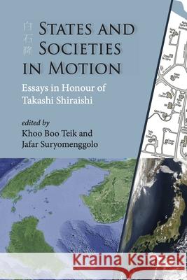 States and Societies in Motion: Essays in Honour of Takashi Shiraishi Khoo Boo Teik Jafar Suryomenggolo 9788776942946 Nordic Institute of Asian Studies