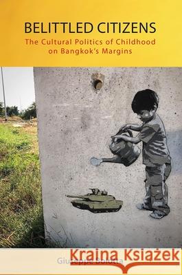Belittled Citizens: The Cultural Politics of Childhood on Bangkok's Margins Giuseppe Bolotta 9788776943004 Nordic Institute of Asian Studies
