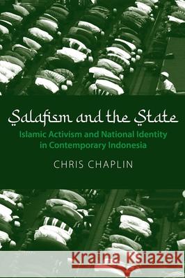 Salafism and the State: Islamic Activism and National Identity in Contemporary Indonesia Chris Chaplin 9788776943059 Nordic Institute of Asian Studies