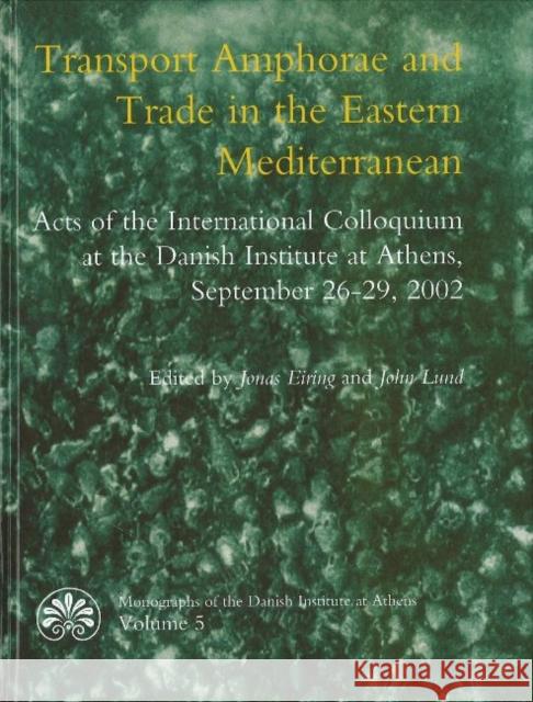 Transport Amphorae & Trade in the Eastern Mediterranean: Acts of an International Colloquium at the Danish Institute of Athens, 26-29 September 2002 L. J. Eiring 9788779341180 Aarhus University Press
