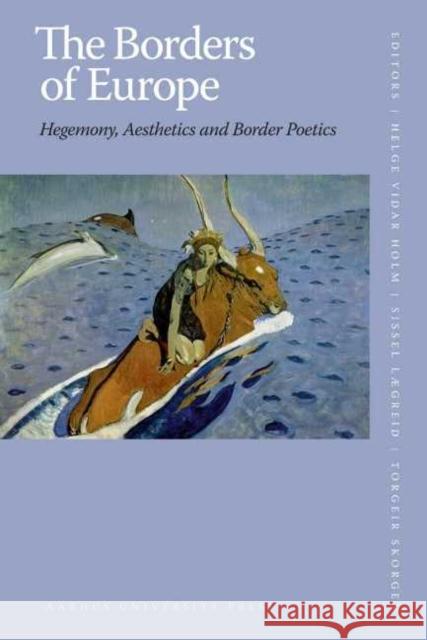 The Borders of Europe: Hegemony, Aesthetics and Border Poetics Laegreid, Sissel 9788779345522
