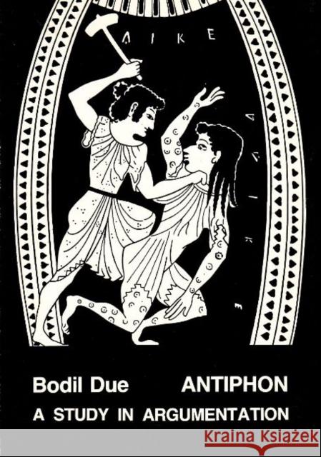 Antiphon: A Study in Argumentation Bodil Due 9788788073164 Museum Tusculanum Press
