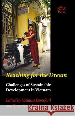 Reaching for the Dream: Challenges of Sustainable Development in Vietnam Melanie Beresford Angie Ngoc Tran 9788791114199 University of Hawaii Press
