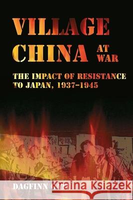 Village China at War: The Impact of Resistance to Japan, 1937-1945 Dagfinn Gatu 9788791114830 NIAS Press